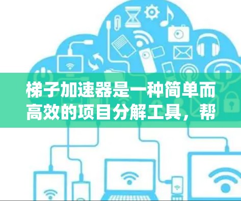 梯子加速器是一种简单而高效的项目分解工具,帮助用户将复杂的大项目分解成多个 manageable的步骤。以下是一个详细的使用指南