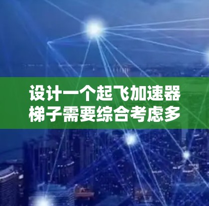 设计一个起飞加速器梯子需要综合考虑多个因素，包括机械设计、材料选择、结构设计以及在不同飞行条件下的适应性。以下是逐步的思考过程和最终的设计方案