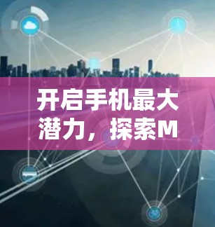 开启手机最大潜力，探索MAC加速器梯子的未来