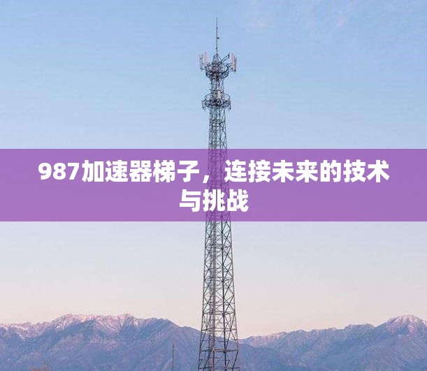 987加速器梯子，连接未来的技术与挑战