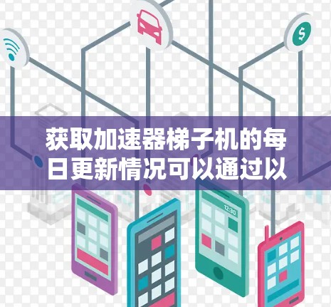 获取加速器梯子机的每日更新情况可以通过以下步骤进行