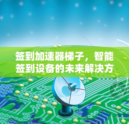 签到加速器梯子，智能签到设备的未来解决方案