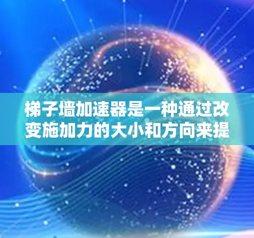 梯子墙加速器是一种通过改变施加力的大小和方向来提升梯子滑动速度的设备，其工作原理主要包括以下几点