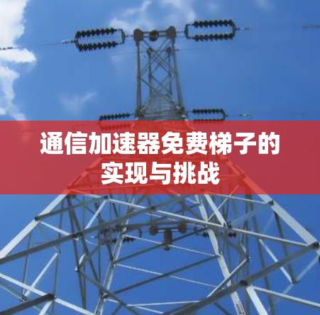 通信加速器免费梯子的实现与挑战