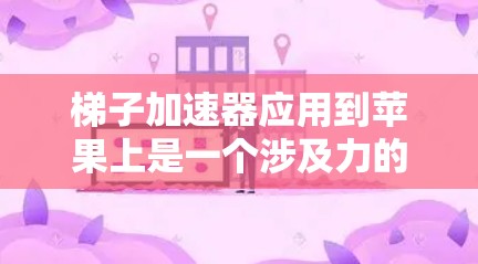 梯子加速器应用到苹果上是一个涉及力的平衡、牛顿运动定律和运动学的问题。以下是详细的解答过程