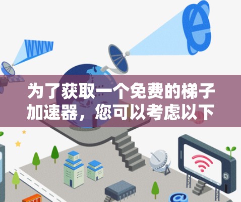 为了获取一个免费的梯子加速器，您可以考虑以下步骤