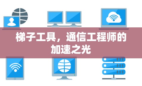 梯子工具，通信工程师的加速之光