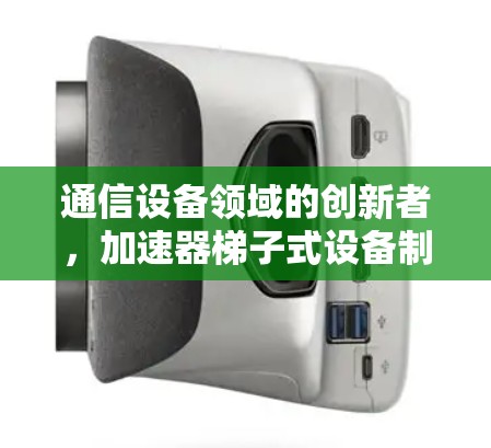 通信设备领域的创新者，加速器梯子式设备制造商