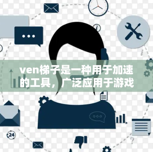 ven梯子是一种用于加速的工具，广泛应用于游戏、动画和视频制作。以下是对ven梯子功能的详细说明