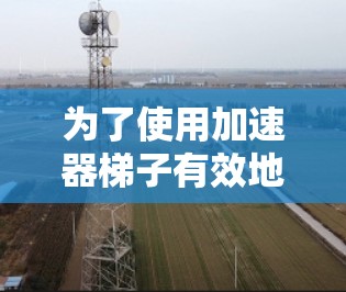 为了使用加速器梯子有效地加速电子束，按照以下步骤操作