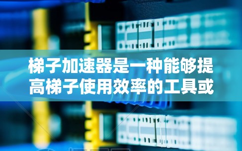 梯子加速器是一种能够提高梯子使用效率的工具或装置,它通过增加梯子的长度、增强支撑结构或利用机械原理,使梯子在移动时更快速、更稳定。以下是几种可能的快速梯子加速器方法 梯子加速器是一种能够提高梯子使用效率的工具或装置,它通过增加梯子的长度、增强支撑结构或利用机械原理,使梯子在移动时更快速、更稳定。以下是几种可能的快速梯子加速器方法