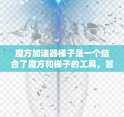 魔方加速器梯子是一个结合了魔方和梯子的工具，旨在通过斜坡设计、结构设计和控制系统的功能，帮助魔方更快、更轻松地被还原。以下是对其功能的详细解释