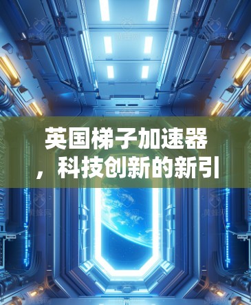 英国梯子加速器,科技创新的新引擎 英国梯子加速器,科技创新的新引擎