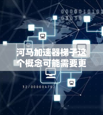 河马加速器梯子这个概念可能需要更明确的上下文来理解。以下是一些可能的解释和分析 河马加速器梯子这个概念可能需要更明确的上下文来理解。以下是一些可能的解释和分析