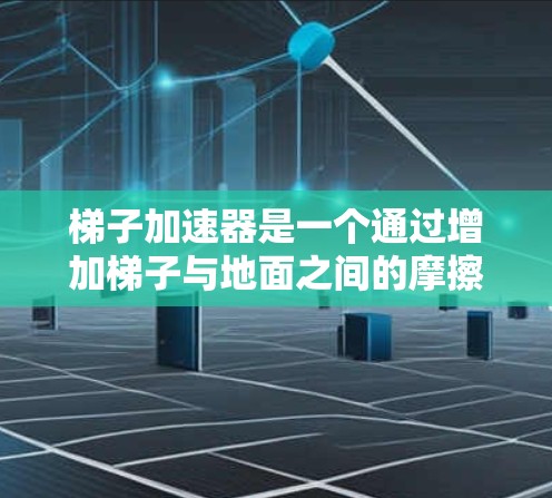 梯子加速器是一个通过增加梯子与地面之间的摩擦力,从而提高梯子效率的技术,广泛应用于建筑和机械领域。以下是对此问题的详细解答