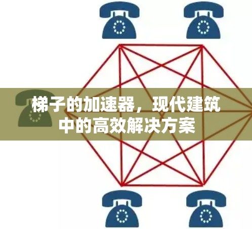 梯子的加速器,现代建筑中的高效解决方案 梯子的加速器,现代建筑中的高效解决方案