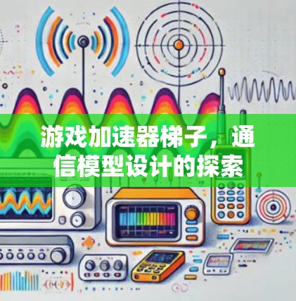 游戏加速器梯子，通信模型设计的探索