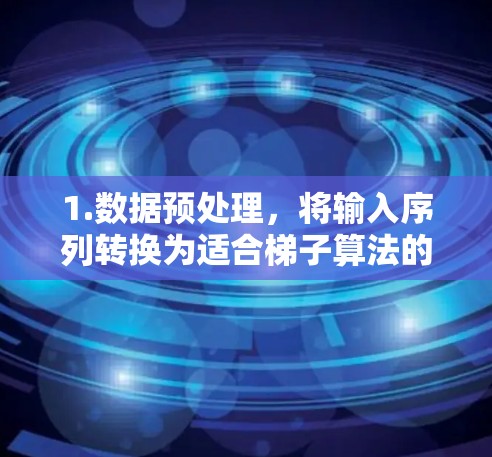 1.数据预处理,将输入序列转换为适合梯子算法的数据格式,如分词和嵌入