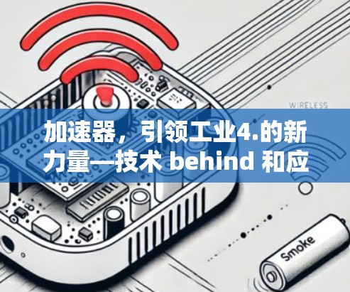 加速器,引领工业4.的新力量—技术 behind 和应用场景的探索 加速器,引领工业4.的新力量—技术 behind 和应用场景的探索
