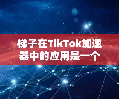梯子在TikTok加速器中的应用是一个有趣且实用的例子,能够帮助用户快速提升视频观看速度。以下是一个关于梯子TikTok加速器的教程,涵盖了基本概念、使用方法和推荐工具,帮助用户轻松掌握这一技巧