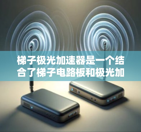 梯子极光加速器是一个结合了梯子电路板和极光加速器技术的创新装置，旨在通过优化极光的能量传递和加速效果来实现特定的应用目标。以下是对该技术的详细分析