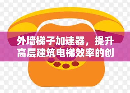 外墙梯子加速器,提升高层建筑电梯效率的创新解决方案
