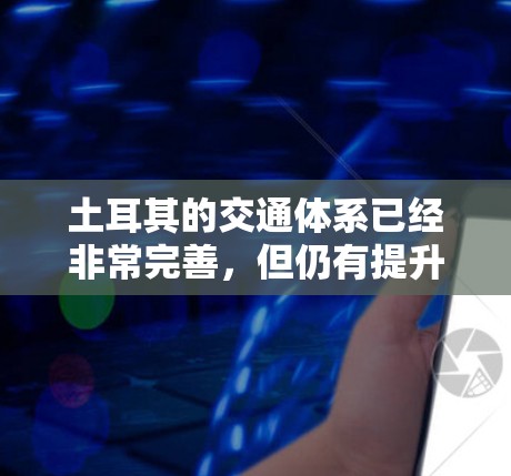 土耳其的交通体系已经非常完善，但仍有提升的地方，例如公交车、出租车、地铁的扶梯和自行车道的扩展。以下是一些可能的解决方案或信息，帮助您在土耳其的交通中使用梯子来加速