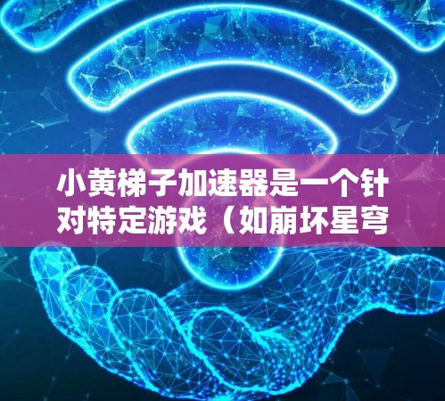 小黄梯子加速器是一个针对特定游戏（如崩坏星穹，秩序与正义）的加速器应用，旨在通过多种优化功能提升游戏性能和用户体验。以下是其主要功能