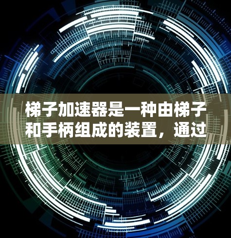 梯子加速器是一种由梯子和手柄组成的装置，通过施力于倾斜的梯子来加速目标物体。以下是关于梯子加速器的详细分析