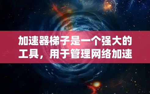 加速器梯子是一个强大的工具,用于管理网络加速和流量控制,尤其适用于多设备和多端口环境。以下是对加速器梯子的系统性总结,涵盖其功能、配置、使用场景以及注意事项 加速器梯子是一个强大的工具,用于管理网络加速和流量控制,尤其适用于多设备和多端口环境。以下是对加速器梯子的系统性总结,涵盖其功能、配置、使用场景以及注意事项