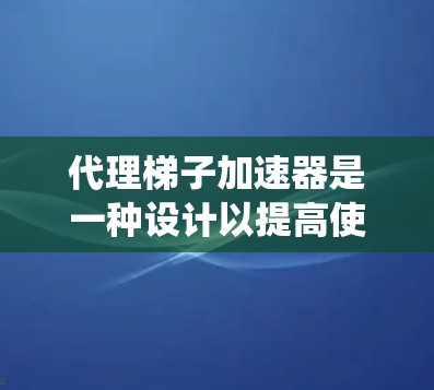 代理梯子加速器是一种设计以提高使用梯子效率的工具，旨在替代或替代传统梯子。以下是关于这个加速器的详细信息