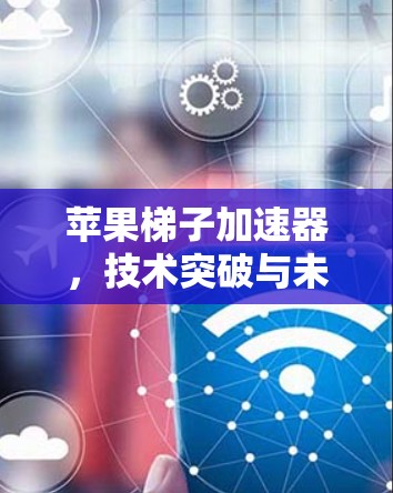 苹果梯子加速器,技术突破与未来展望 苹果梯子加速器,技术突破与未来展望
