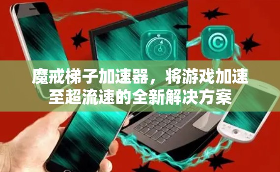 魔戒梯子加速器，将游戏加速至超流速的全新解决方案