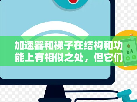 加速器和梯子在结构和功能上有相似之处，但它们的应用领域和设计方式有所不同。以下是它们之间的详细分析
