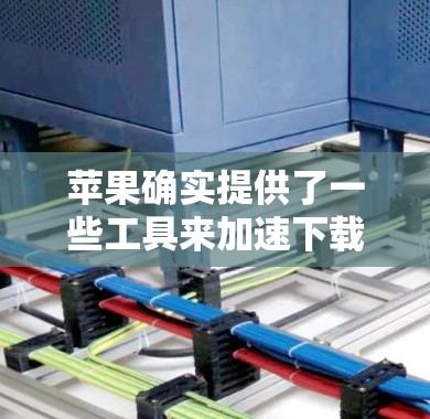 苹果确实提供了一些工具来加速下载或运行应用,这些工具通常包括Siri、加速器应用等。以下是一些常见的加速器梯子 苹果确实提供了一些工具来加速下载或运行应用,这些工具通常包括Siri、加速器应用等。以下是一些常见的加速器梯子