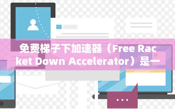 免费梯子下加速器(Free Racket Down Accelerator)是一种用于提升梯子游戏性能的工具,适用于在移动设备上运行的梯子游戏。以下是关于该加速器的详细说明