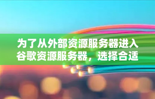 为了从外部资源服务器进入谷歌资源服务器,选择合适的加速器至关重要。以下是一些步骤和建议,帮助你找到一个合适的加速器