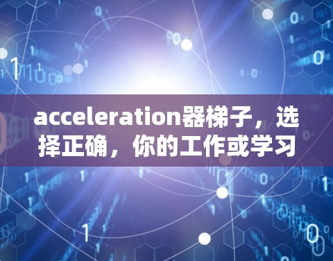 acceleration器梯子,选择正确,你的工作或学习更高效!