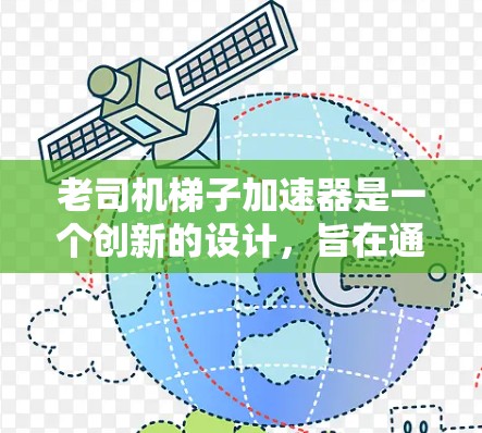 老司机梯子加速器是一个创新的设计，旨在通过机械装置辅助梯子在移动和加速时的高效运作。以下是对该工具的详细分析