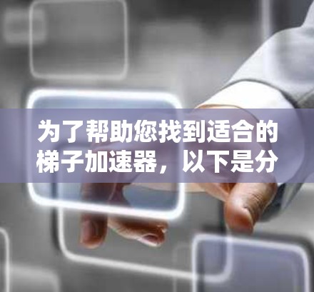 为了帮助您找到适合的梯子加速器，以下是分步骤的推荐过程