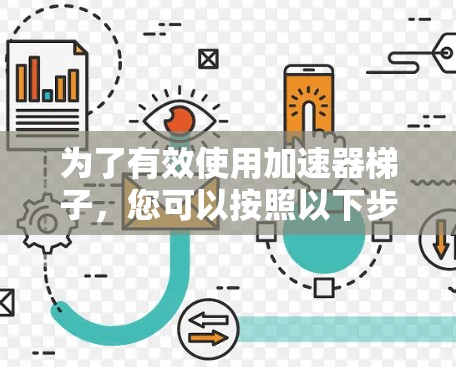 为了有效使用加速器梯子，您可以按照以下步骤进行操作