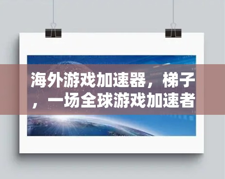 海外游戏加速器,梯子,一场全球游戏加速者的革命
