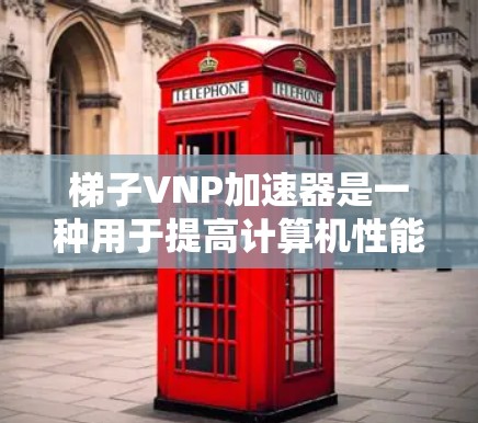 梯子VNP加速器是一种用于提高计算机性能的工具，通常针对特定硬件设备，如笔记本电脑或超极本。它通过加速特定软件或网络传输来提升性能。为了免费使用此类工具，可以参考以下步骤
