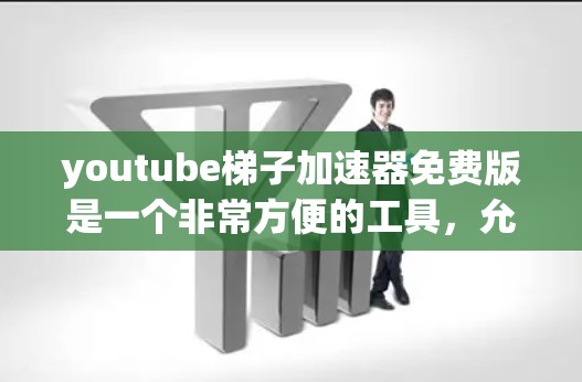 youtube梯子加速器免费版是一个非常方便的工具，允许你连接和播放多种视频流，从而加速观看。以下是详细的使用建议和注意事项
