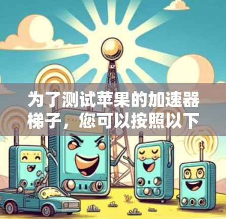 为了测试苹果的加速器梯子，您可以按照以下步骤进行