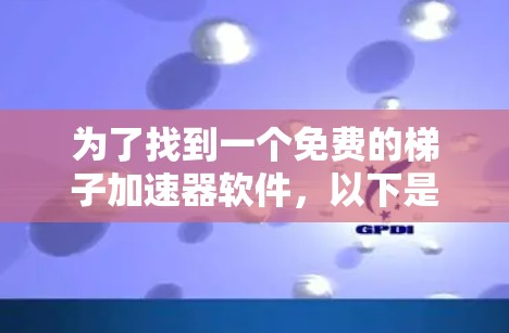 为了找到一个免费的梯子加速器软件，以下是一些关键点和建议，帮助你做出明智的选择
