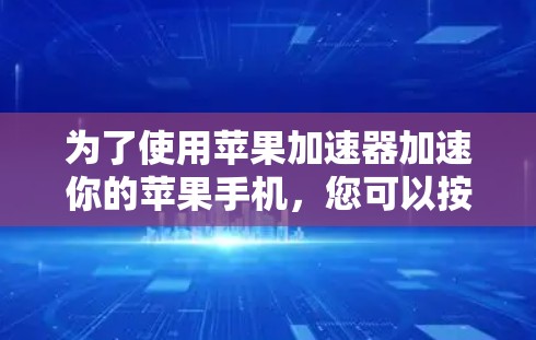 为了使用苹果加速器加速你的苹果手机,您可以按照以下步骤操作 为了使用苹果加速器加速你的苹果手机,您可以按照以下步骤操作