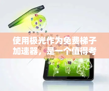 使用极光作为免费梯子加速器，是一个值得考虑的选择，但需要综合考虑以下几个方面