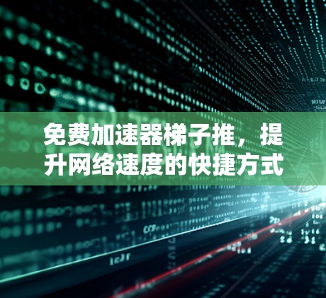 免费加速器梯子推，提升网络速度的快捷方式