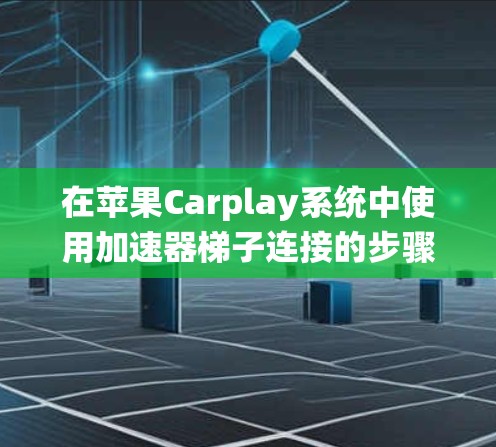 在苹果Carplay系统中使用加速器梯子连接的步骤如下 在苹果Carplay系统中使用加速器梯子连接的步骤如下